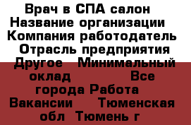 Врач в СПА-салон › Название организации ­ Компания-работодатель › Отрасль предприятия ­ Другое › Минимальный оклад ­ 28 000 - Все города Работа » Вакансии   . Тюменская обл.,Тюмень г.